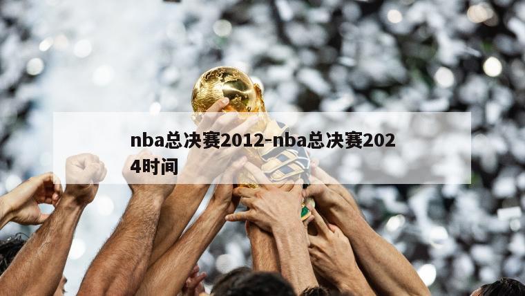 nba总决赛2012-nba总决赛2024时间