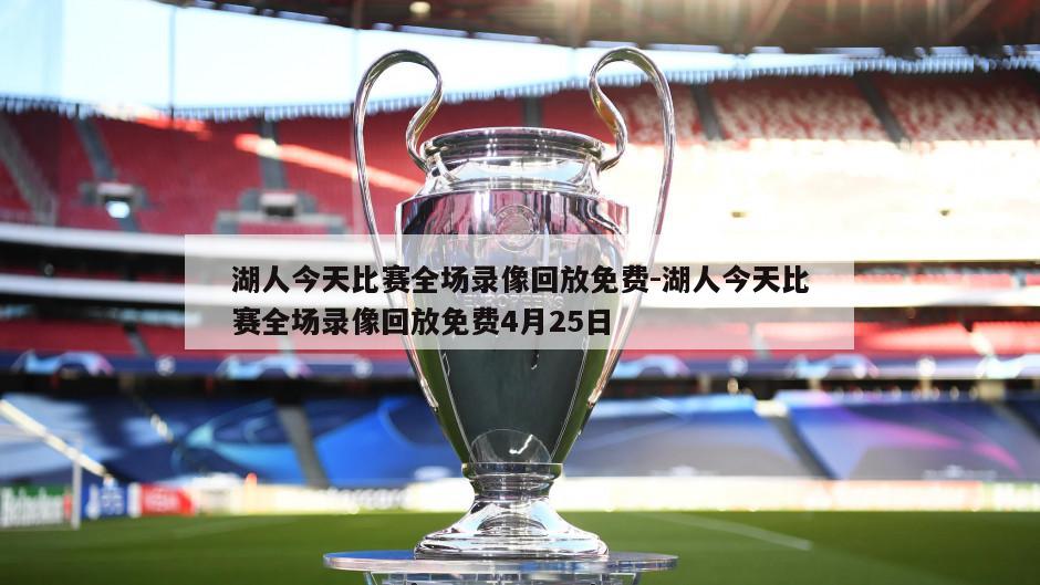 湖人今天比赛全场录像回放免费-湖人今天比赛全场录像回放免费4月25日