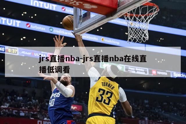 jrs直播nba-jrs直播nba在线直播低调看