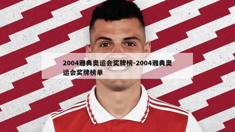 2004雅典奥运会奖牌榜-2004雅典奥运会奖牌榜单