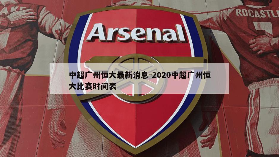 中超广州恒大最新消息-2020中超广州恒大比赛时间表