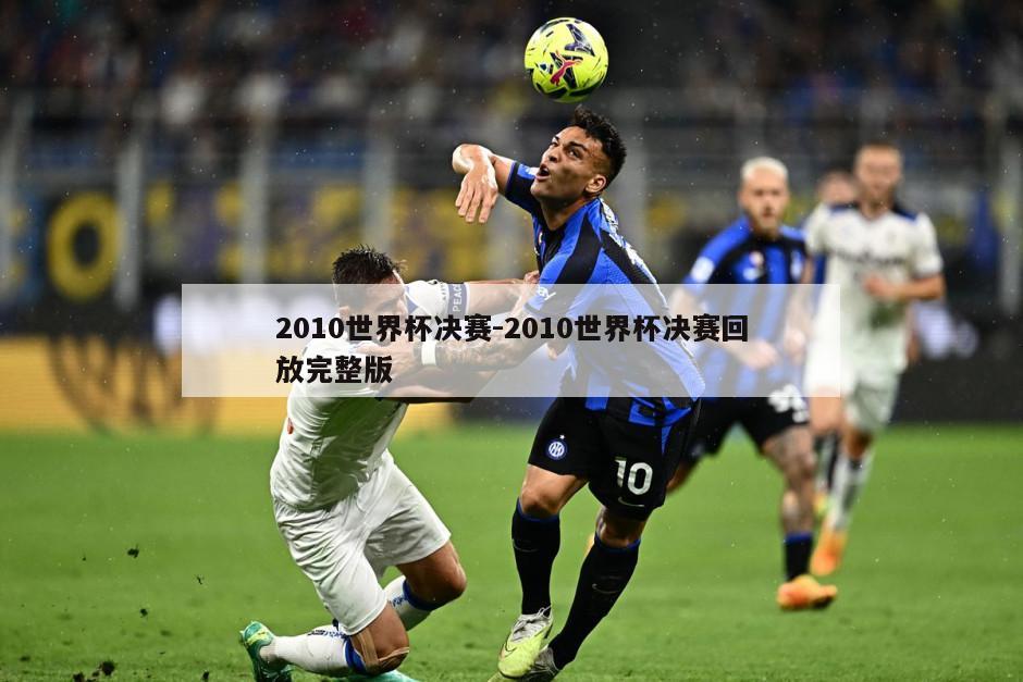 2010世界杯决赛-2010世界杯决赛回放完整版