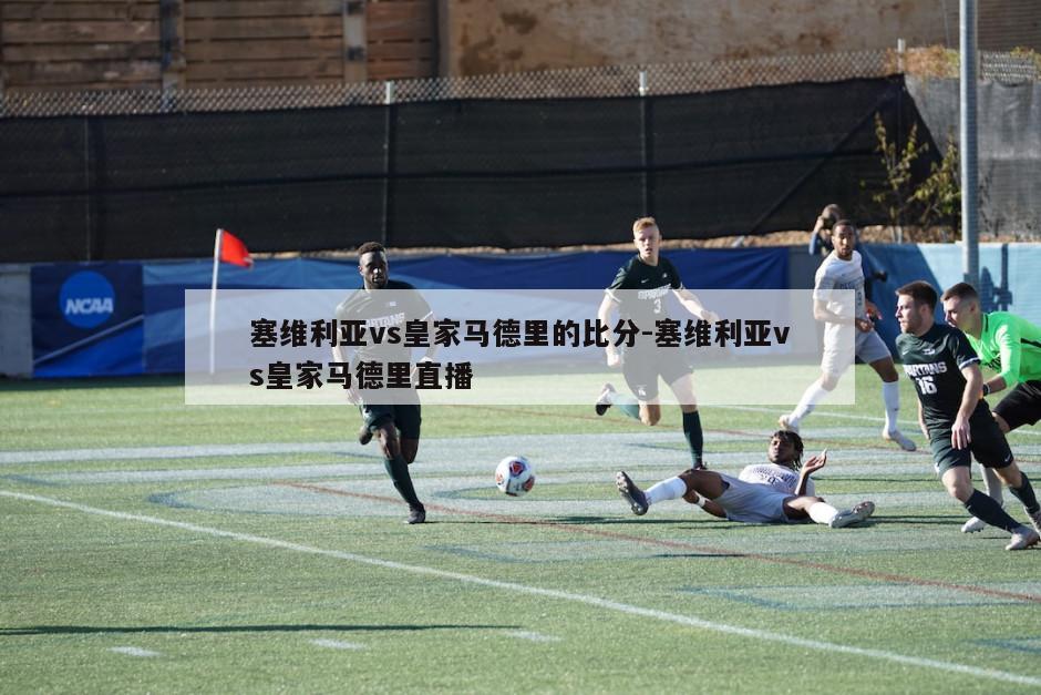 塞维利亚vs皇家马德里的比分-塞维利亚vs皇家马德里直播