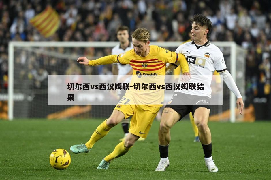 切尔西vs西汉姆联-切尔西vs西汉姆联结果