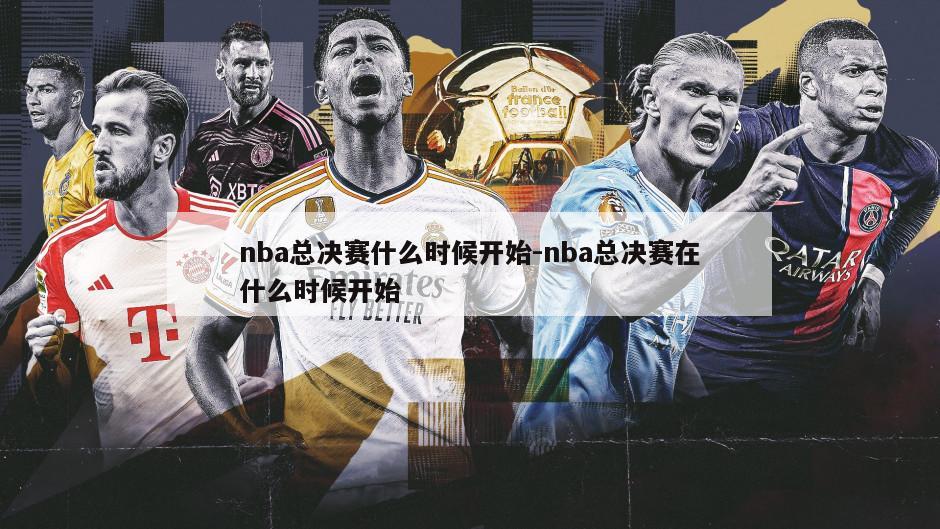 nba总决赛什么时候开始-nba总决赛在什么时候开始