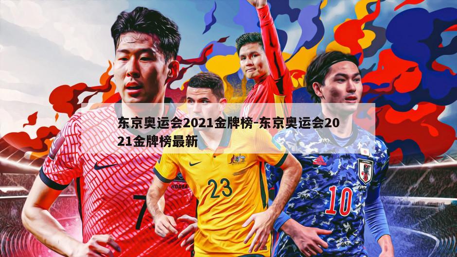 东京奥运会2021金牌榜-东京奥运会2021金牌榜最新