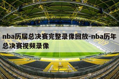 nba历届总决赛完整录像回放-nba历年总决赛视频录像