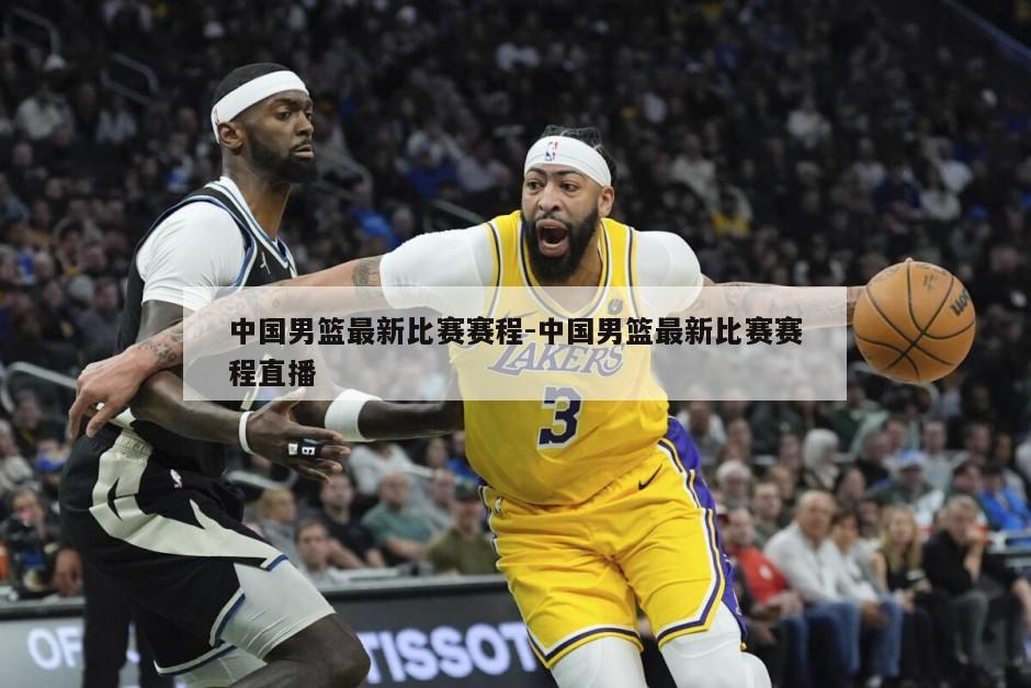 中国男篮最新比赛赛程-中国男篮最新比赛赛程直播