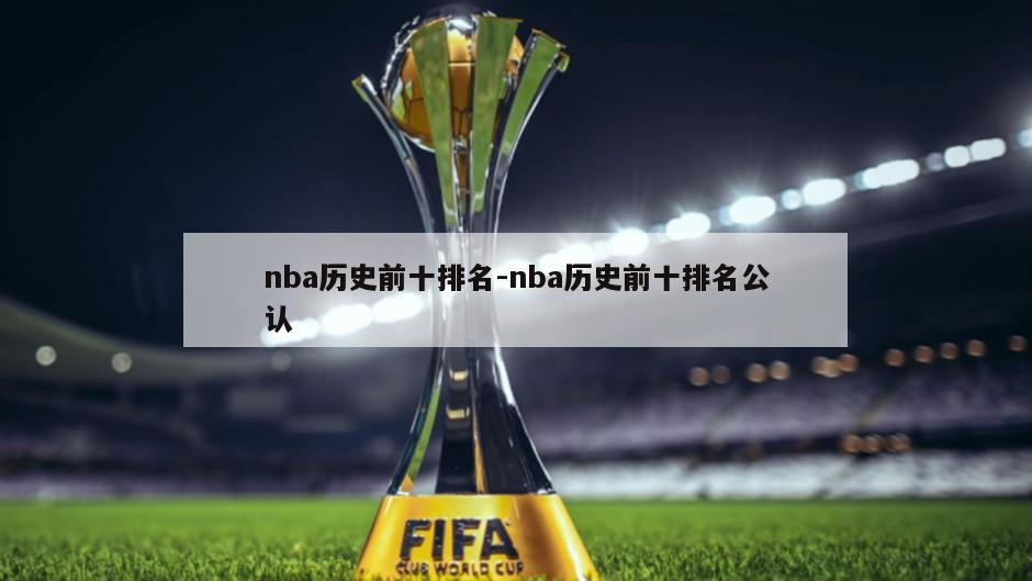 nba历史前十排名-nba历史前十排名公认