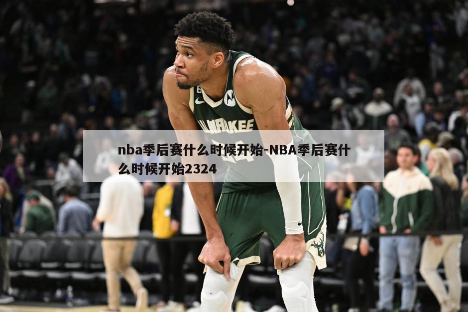 nba季后赛什么时候开始-NBA季后赛什么时候开始2324