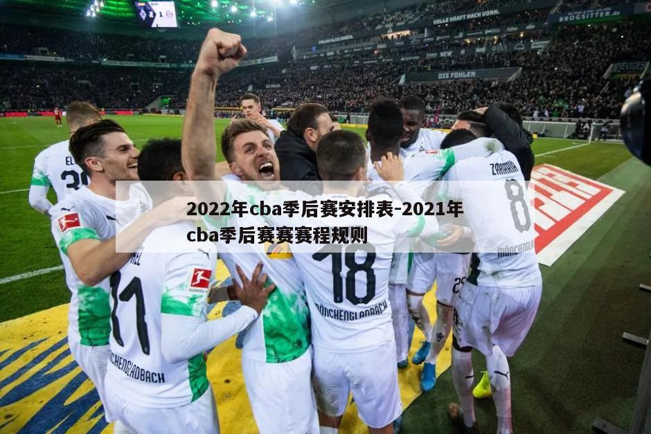 2022年cba季后赛安排表-2021年cba季后赛赛赛程规则