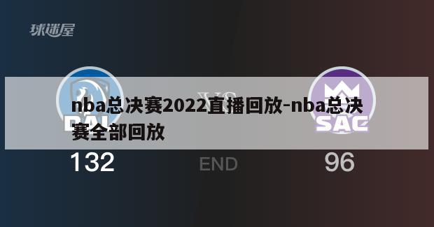 nba总决赛2022直播回放-nba总决赛全部回放