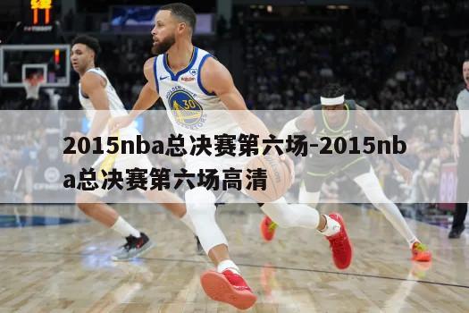 2015nba总决赛第六场-2015nba总决赛第六场高清