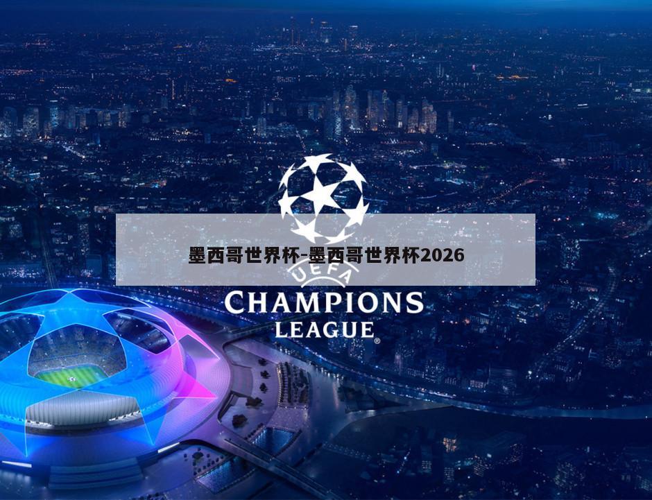 墨西哥世界杯-墨西哥世界杯2026