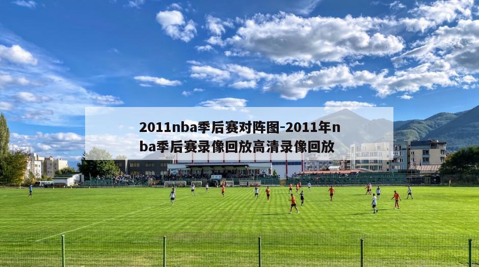 2011nba季后赛对阵图-2011年nba季后赛录像回放高清录像回放