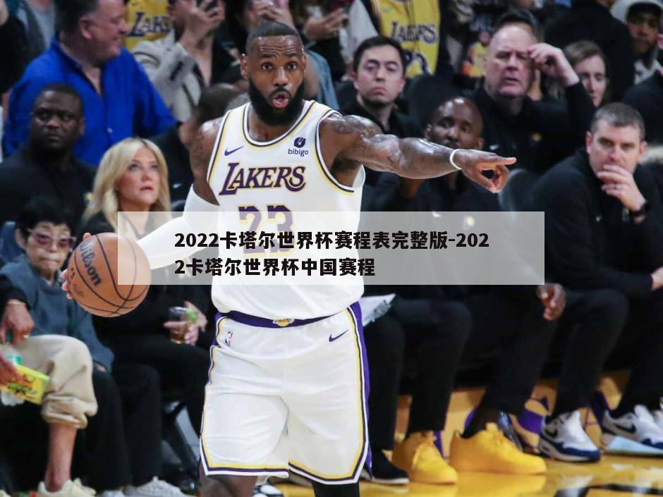 2022卡塔尔世界杯赛程表完整版-2022卡塔尔世界杯中国赛程