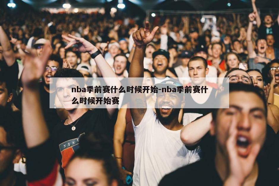 nba季前赛什么时候开始-nba季前赛什么时候开始赛