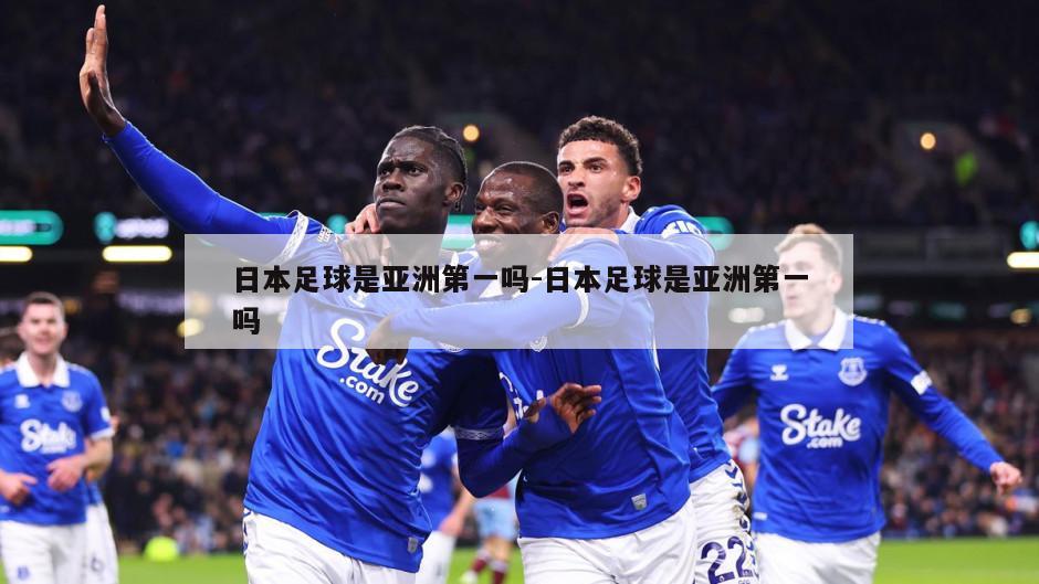 日本足球是亚洲第一吗-日本足球是亚洲第一吗