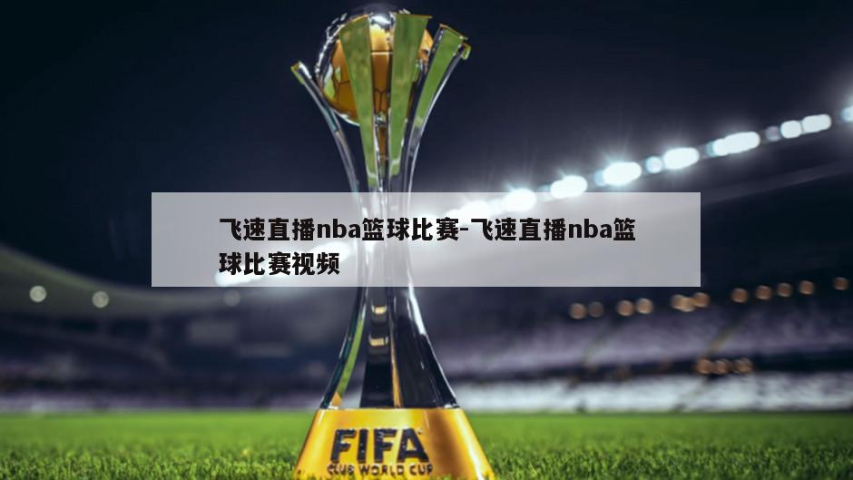 飞速直播nba篮球比赛-飞速直播nba篮球比赛视频