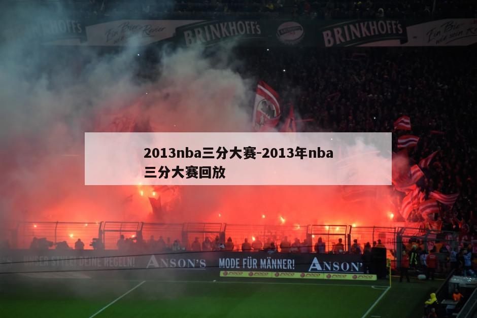 2013nba三分大赛-2013年nba三分大赛回放