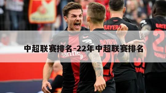 中超联赛排名-22年中超联赛排名