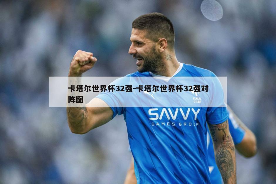 卡塔尔世界杯32强-卡塔尔世界杯32强对阵图