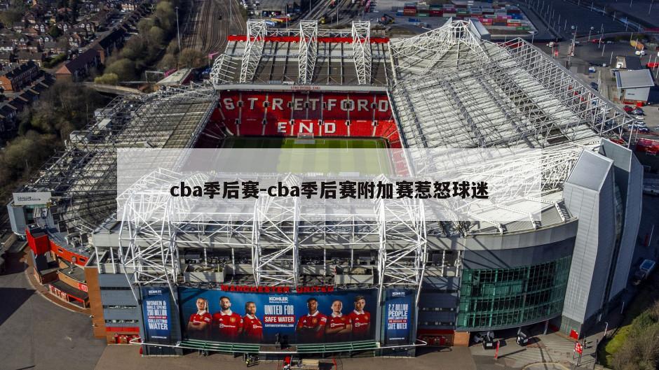 cba季后赛-cba季后赛附加赛惹怒球迷