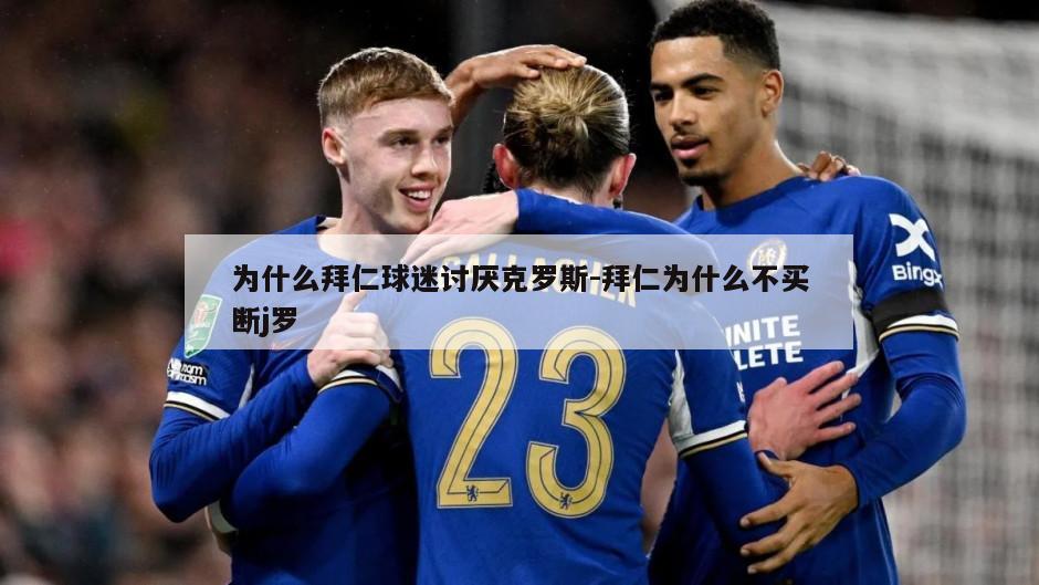为什么拜仁球迷讨厌克罗斯-拜仁为什么不买断j罗