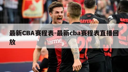 最新CBA赛程表-最新cba赛程表直播回放