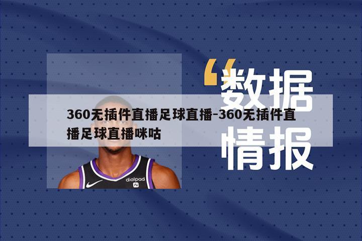 360无插件直播足球直播-360无插件直播足球直播咪咕