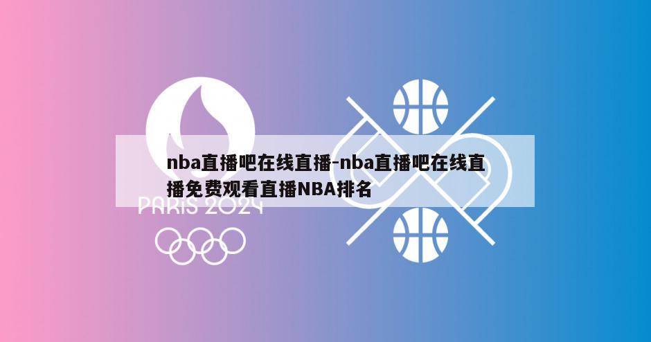 nba直播吧在线直播-nba直播吧在线直播免费观看直播NBA排名