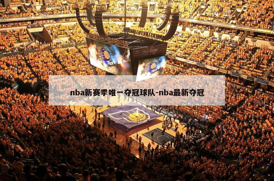 nba新赛季唯一夺冠球队-nba最新夺冠