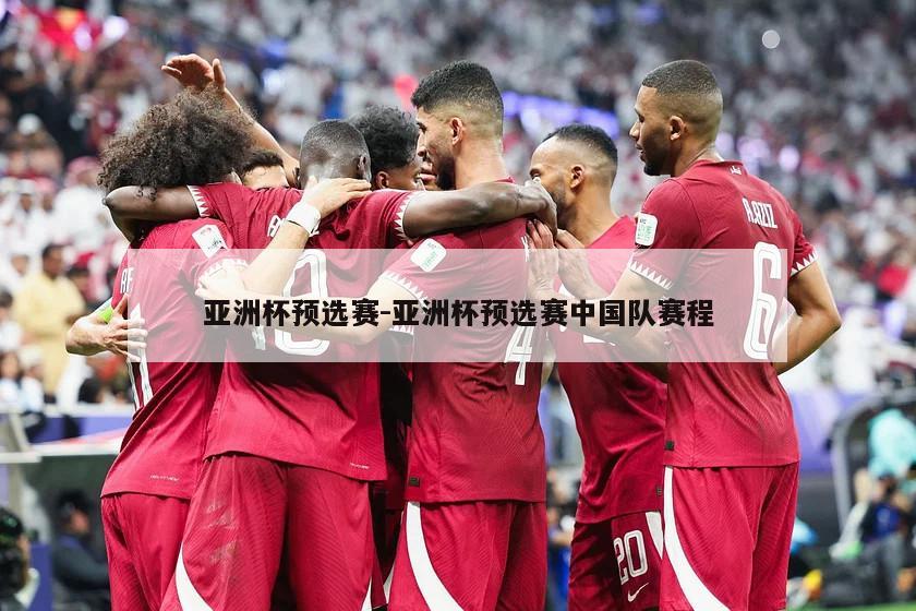 亚洲杯预选赛-亚洲杯预选赛中国队赛程