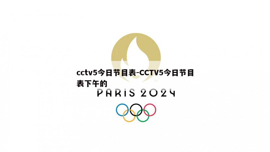 cctv5今日节目表-CCTV5今日节目表下午的