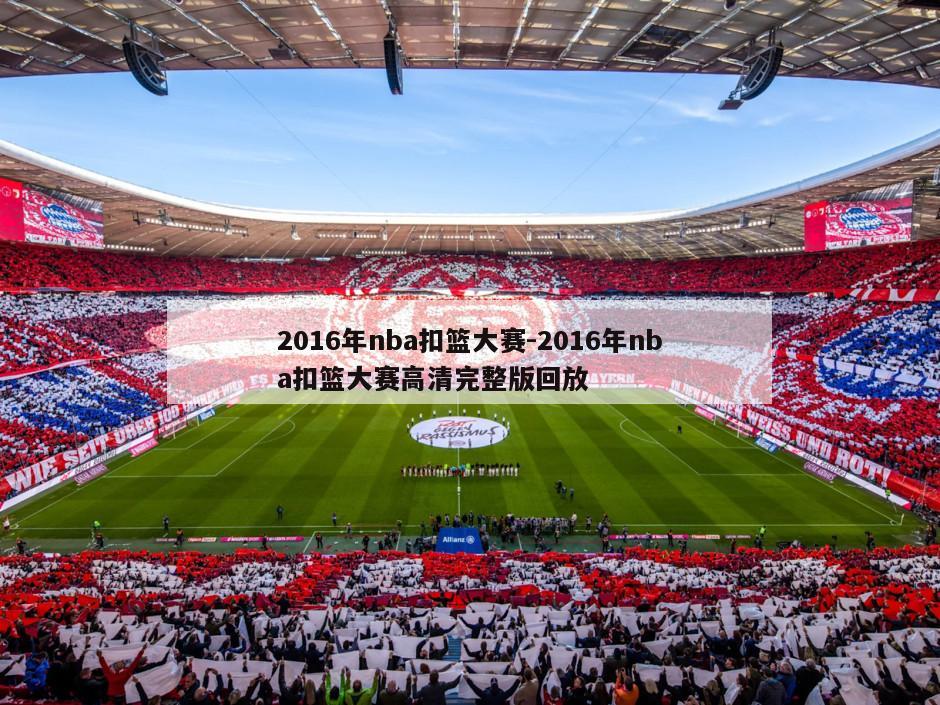 2016年nba扣篮大赛-2016年nba扣篮大赛高清完整版回放