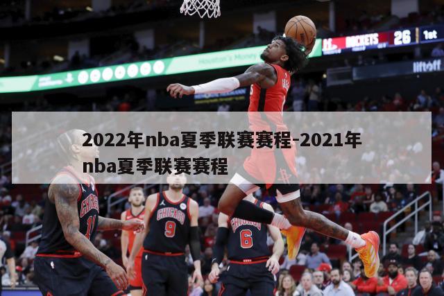 2022年nba夏季联赛赛程-2021年nba夏季联赛赛程