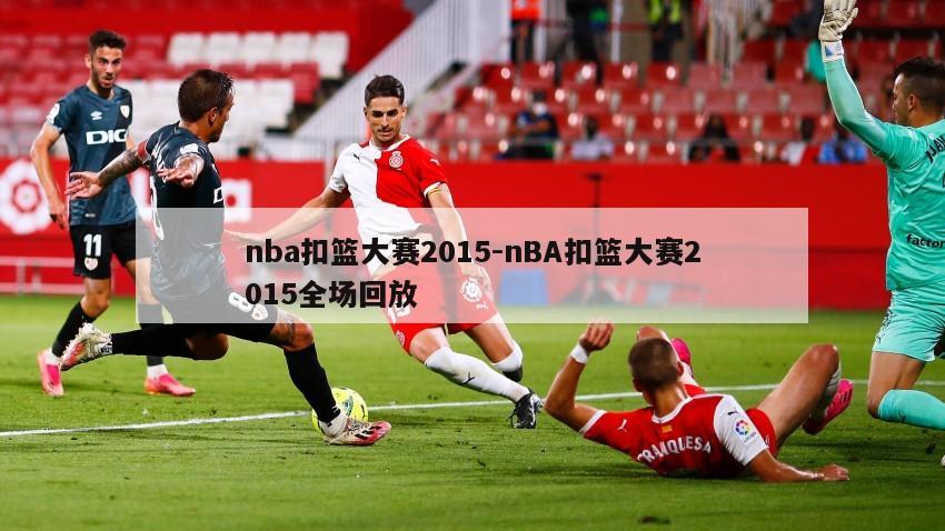 nba扣篮大赛2015-nBA扣篮大赛2015全场回放