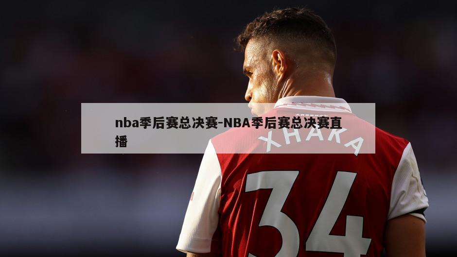 nba季后赛总决赛-NBA季后赛总决赛直播