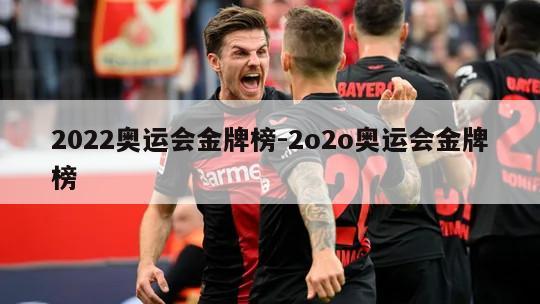 2022奥运会金牌榜-2o2o奥运会金牌榜