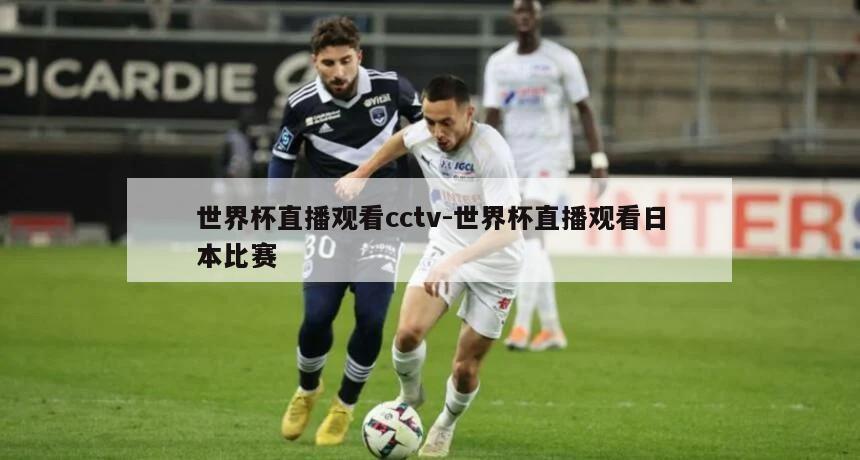 世界杯直播观看cctv-世界杯直播观看日本比赛