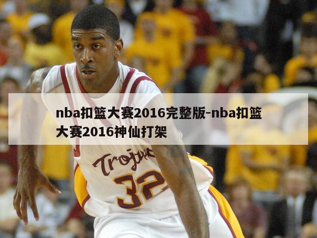 nba扣篮大赛2016完整版-nba扣篮大赛2016神仙打架