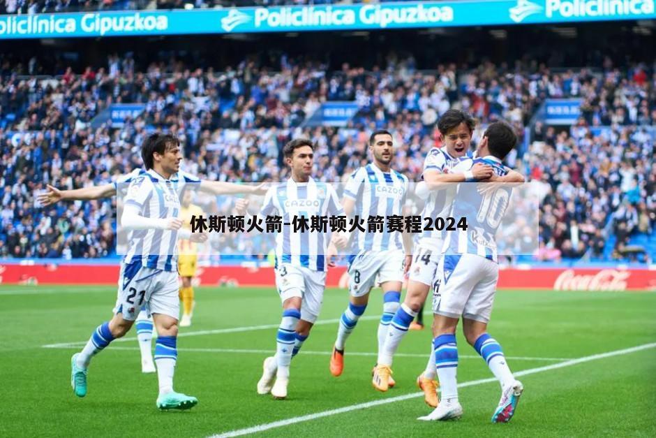 休斯顿火箭-休斯顿火箭赛程2024