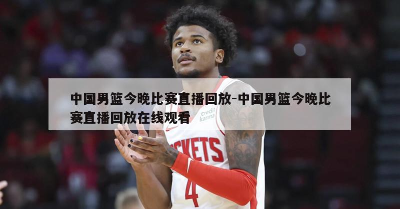 中国男篮今晚比赛直播回放-中国男篮今晚比赛直播回放在线观看