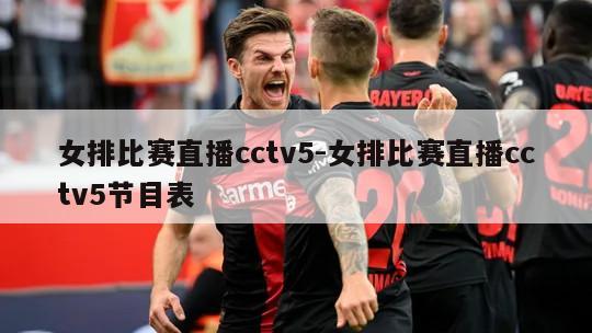 女排比赛直播cctv5-女排比赛直播cctv5节目表