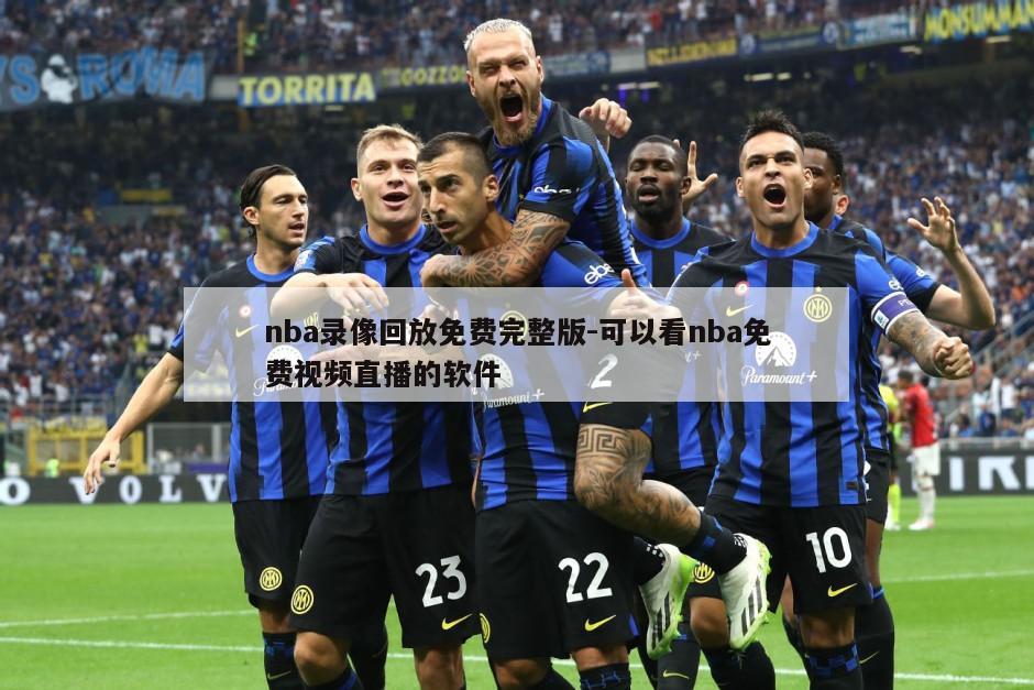 nba录像回放免费完整版-可以看nba免费视频直播的软件