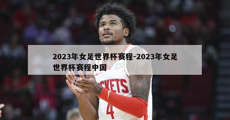 2023年女足世界杯赛程-2023年女足世界杯赛程中国