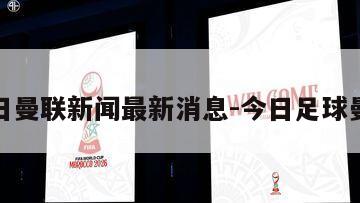 今日曼联新闻最新消息-今日足球曼联